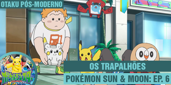 Pokémon Sun & Moon 6: Os Trapalhões – Otaku Pós-Moderno